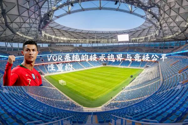 VOR系统的技术边界与竞技公平性重构