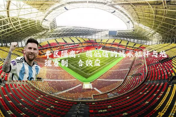 半区隔离:被低估的战术杠杆与地理赛制耦合效应