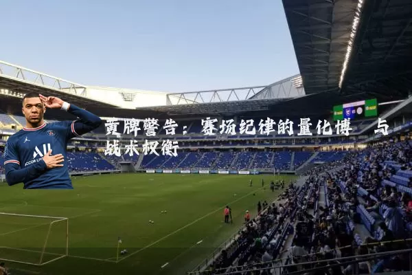 黄牌警告:赛场纪律的量化博弈与战术权衡