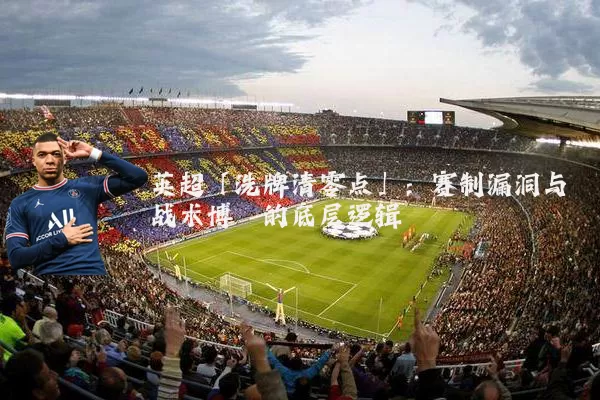 英超「洗牌清零点」：赛制漏洞与战术博弈的底层逻辑
