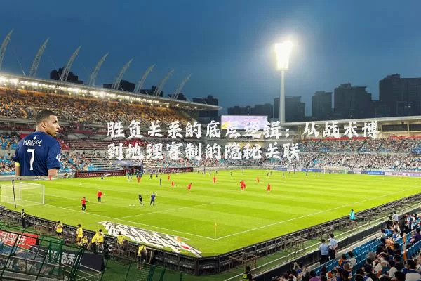 胜负关系的底层逻辑：从战术博弈到地理赛制的隐秘关联