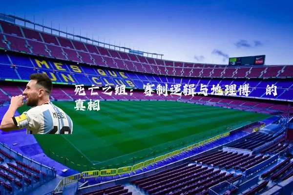 死亡之组:赛制逻辑与地理博弈的真相