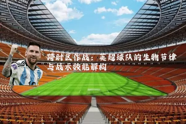 跨时区作战：英超球队的生物节律与战术效能解构