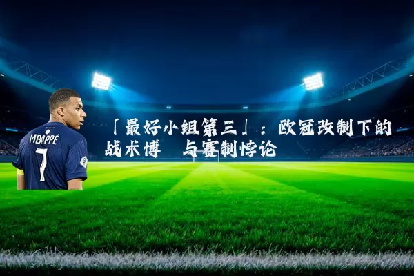 「最好小组第三」:欧冠改制下的战术博弈与赛制悖论