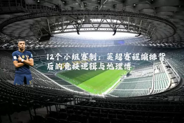 12个小组赛制：英超赛程编排背后的竞技逻辑与地理博弈