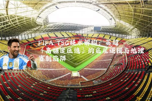 FIFA TSG技术解构：英超「高强度压迫」的底层逻辑与地理赛制陷阱