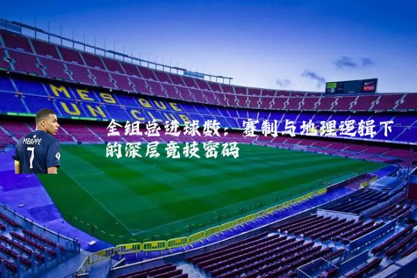 全组总进球数：赛制与地理逻辑下的深层竞技密码