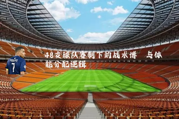 48支球队赛制下的战术博弈与体能分配逻辑