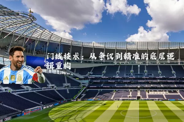 门线技术：从争议到精准的底层逻辑重构